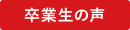 卒業生の声